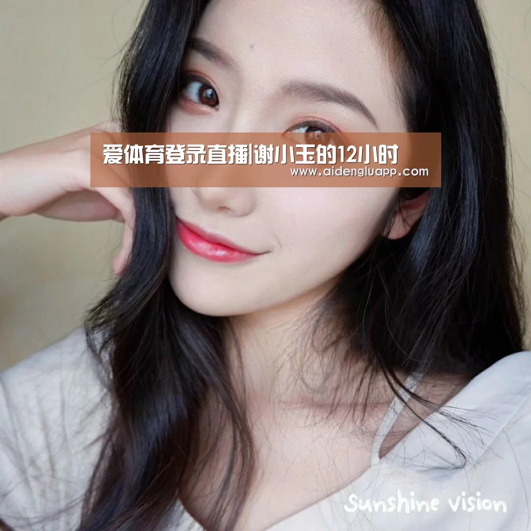 爱体育登录直播|谢小玉的12小时(图1) 爱体育登录直播