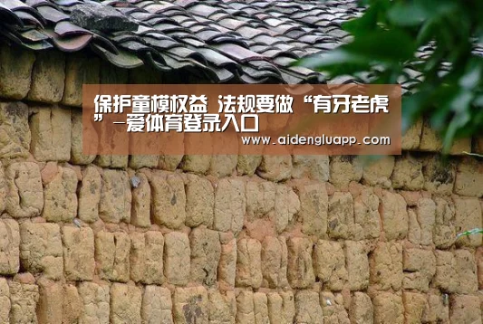 保护童模权益 法规要做“有牙老虎”-爱体育登录入口(图1) 爱体育登录官网