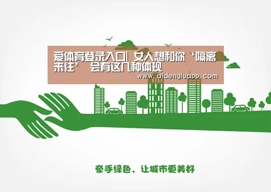 爱体育登录入口|
女人想和你‘隔离来往’ 会有这几种体现(图1) 爱体育登录入口
