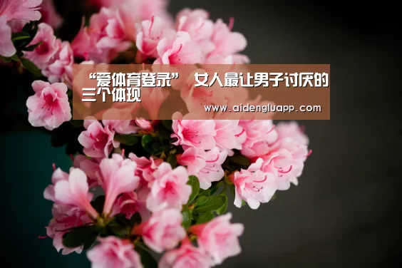 “爱体育登录”
女人最让男子讨厌的三个体现(图3) 爱体育登录入口