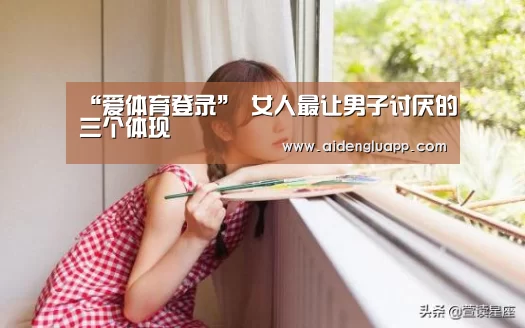 “爱体育登录”
女人最让男子讨厌的三个体现(图4) 爱体育登录官网